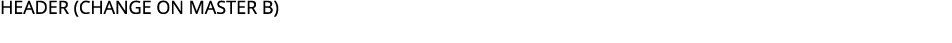 HEADER (Change ON MASTER B)